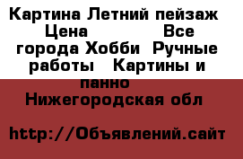 Картина Летний пейзаж › Цена ­ 25 420 - Все города Хобби. Ручные работы » Картины и панно   . Нижегородская обл.